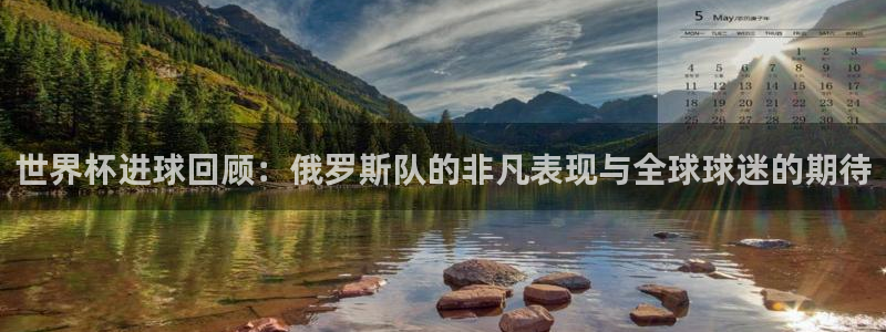 世界杯预赛赛程:世界杯进球回顾:俄罗斯队的非凡表现与全球球迷的期待